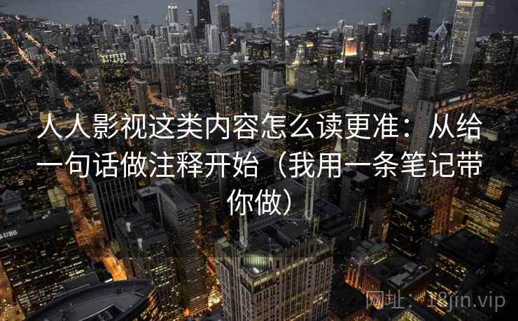 人人影视这类内容怎么读更准：从给一句话做注释开始（我用一条笔记带你做）