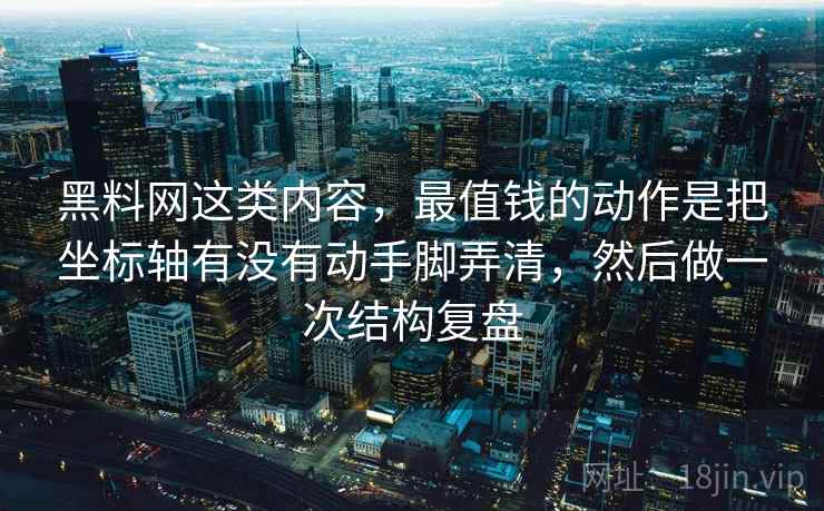 黑料网这类内容，最值钱的动作是把坐标轴有没有动手脚弄清，然后做一次结构复盘