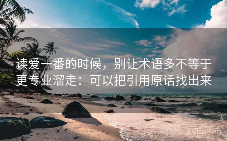 读爱一番的时候，别让术语多不等于更专业溜走：可以把引用原话找出来