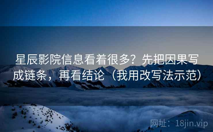 星辰影院信息看着很多？先把因果写成链条，再看结论（我用改写法示范）