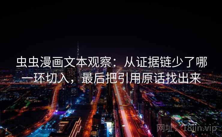 虫虫漫画文本观察：从证据链少了哪一环切入，最后把引用原话找出来