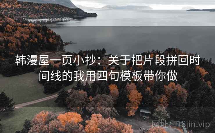 韩漫屋一页小抄：关于把片段拼回时间线的我用四句模板带你做